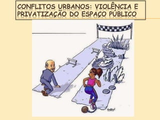 CONFLITOS URBANOS: VIOLÊNCIA E
PRIVATIZAÇÃO DO ESPAÇO PÚBLICO
 
