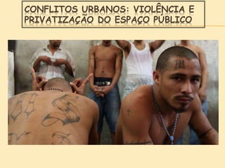 CONFLITOS URBANOS: VIOLÊNCIA E
PRIVATIZAÇÃO DO ESPAÇO PÚBLICO
 