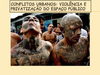 CONFLITOS URBANOS: VIOLÊNCIA E
PRIVATIZAÇÃO DO ESPAÇO PÚBLICO
 
