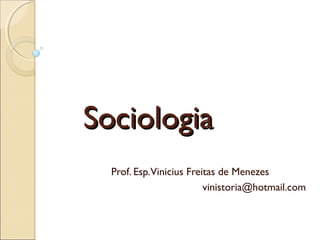 Sociologia
  Prof. Esp. Vinicius Freitas de Menezes
                          vinistoria@hotmail.com
 
