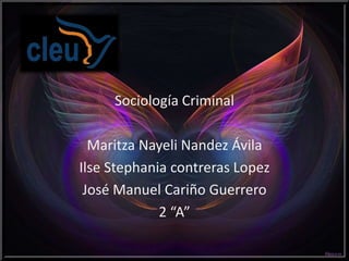 Sociología Criminal

  Maritza Nayeli Nandez Ávila
Ilse Stephania contreras Lopez
 José Manuel Cariño Guerrero
             2 “A”
 