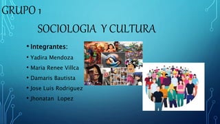 SOCIOLOGIA Y CULTURA
• Integrantes:
• Yadira Mendoza
• Maria Renee Villca
• Damaris Bautista
• Jose Luis Rodriguez
• Jhonatan Lopez
GRUPO 1
 