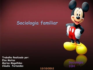 Sociologia familiar




Trabalho Realizado por:
Elsa Matias
Marisa Magalhães                       Sociologia
Cláudia Fernandes                      10H
                          12/10/2012
 