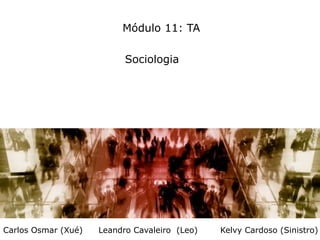 Módulo 11: TA
Sociologia
Carlos Osmar (Xué) Leandro Cavaleiro (Leo) Kelvy Cardoso (Sinistro)
 