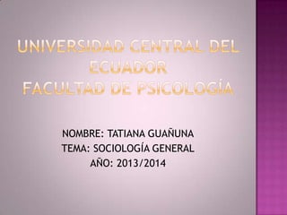 NOMBRE: TATIANA GUAÑUNA
TEMA: SOCIOLOGÍA GENERAL
AÑO: 2013/2014

 
