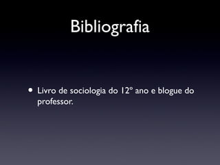 Bibliografia


• Livro de sociologia do 12º ano e blogue do
  professor.
 