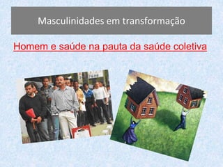 Masculinidades em transformação 
Homem e saúde na pauta da saúde coletiva 
 