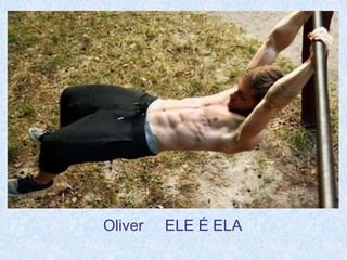 Oliver ELE É ELA 
 