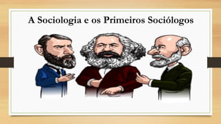 A Sociologia e os Primeiros Sociólogos
 