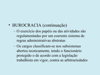 • BUROCRACIA (continuação)
  – O exercício dos papéis ou das atividades são
    regulamentadas por um coerente sistema de
...