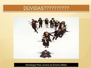 DÚVIDAS??????????
Sociologia Para Jovens do Ensino Médio
 