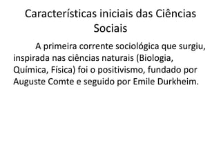 Características iniciais das Ciências
Sociais
A primeira corrente sociológica que surgiu,
inspirada nas ciências naturais ...