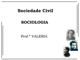 Sociedade Civil
SOCIOLOGIA
Prof.ª VALERIA
 