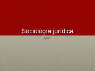 Sociología jurídica
Tema 1
 