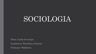 SOCIOLOGIA
Tema: Linha do tempo
Acadêmico: Flaudiney Amorim
Professor: Waldeney
 
