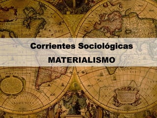 Corrientes Sociológicas
MATERIALISMO

 