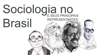 Sociologia no
Brasil
E SEUS PRINCIPAIS
REPRESENTANTES
 