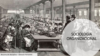 SOCIOLOGIA
ORGANIZACIONAL
Resumo de disciplina – Geisson Fernando
 