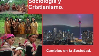 Sociología y
Cristianismo.
Cambios en la Sociedad.
 