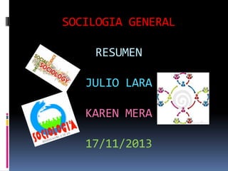 SOCILOGIA GENERAL
RESUMEN
JULIO LARA
KAREN MERA
17/11/2013

 