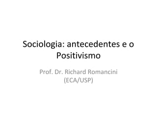 Sociologia: antecedentes e o
Positivismo
Prof. Dr. Richard Romancini
(ECA/USP)
 