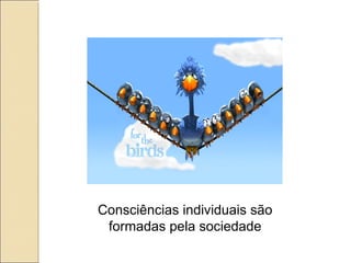Consciências individuais são
 formadas pela sociedade
 