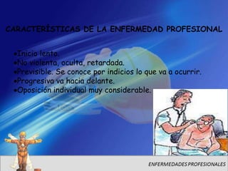 CARACTERÍSTICAS DE LA ENFERMEDAD PROFESIONAL


  Inicio lento.
  No violenta, oculta, retardada.
  Previsible. Se conoce por indicios lo que va a ocurrir.
  Progresiva va hacia delante.
  Oposición individual muy considerable.
 