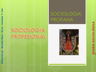 Elaborado por Bardales Mayo , Osmar sociologia V ciclo




                                        PROFANA
                                        SOCIOLOGIA
 