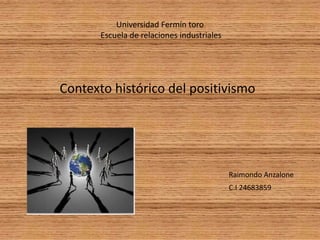 Universidad Fermín toro
Escuela de relaciones industriales

Contexto histórico del positivismo

Raimondo Anzalone
C.I 24683859

 
