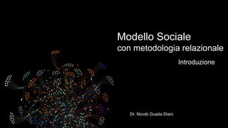 Modello Sociale
con metodologia relazionale
Introduzione

Dr. Nicolò Guaita Diani

 
