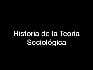 Historia de la Teoría
Sociológica
 