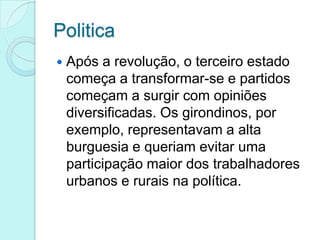 Politica


Após a revolução, o terceiro estado
começa a transformar-se e partidos
começam a surgir com opiniões
diversificadas. Os girondinos, por
exemplo, representavam a alta
burguesia e queriam evitar uma
participação maior dos trabalhadores
urbanos e rurais na política.

 