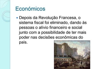 Económicos


Depois da Revolução Francesa, o
sistema fiscal foi eliminado, dando às
pessoas o alívio financeiro e social
junto com a possibilidade de ter mais
poder nas decisões econômicas do
pais.

 