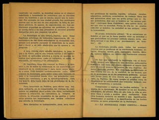 cuadrado; en cambio, la densidad moral es el número
indefinido y formidable de relaciones que se efectúan
entre los hombres y que es mucho mayor que la mate-
rial. Por ejemplo, en una ciudad grande hay problemas
nuevos que no los hay en una pequeña: la falta de jar-
dines públicos, de paseos, de espectáculos, etc. Las po-
blaciones pequeñas no afrontan ese problema, el cam-
po queda cerca y no hay necesidad de recorrer grandes
distancias para que jueguen los niños.
La Sociología es una ciencia teórica, pero tiene
funciones prácticas, de indudable importancia. El co-
nocimiento de las leyes sociológicas es demasiado útil,
porque nos permite encauzar el desarrollo de la socie-
dad y hacer a un lado obstáculos que se oponen a su
progreso.
A esta ciencia cuyo estudio iniciamos, le pasa lo
que a la Física, que es una ciencia teórica y sin embar-
go tiene su aplicación práctica a través de muchos in-
ventos que admiramos, como el telégrafo, el radio, la
televisión, los aviones y los submarinos.
El Ingeniero tiene que conocer la Física y la Quí-
mica a fin de saber la resistencia de los materiales que
empleará en la construcción y para sacar mejor parti-
do a estos. Todo hombre verdaderamente culto, debe
conocer la Sociología, para saber como está formado su
país, o la comunidad donde vive; las principales cues-
tiones que confronta, y por la interdependencia cada
vez mayor, debe tener idea de los problemas de la hu-
manidad.
Para intervenir en Política, para dictar una ley,
para aplicarla, en la comprensión del trabajo de cual-
quiera de nosotros, para actuar con éxito, necesitamos
conocer la educación, las costumbres, la religión, la
cultura, la situación económica de las gentes, y todos
estos asuntos tan importantes, son hechos colectivos
que estudia la Sociología.
Esta disciplina es indispensable, pues, para resol-
ver problemas de familia, legales, urbanos, rurales,
educativos, políticos, económicos, de trabajo. Hace dos
mil quinientos años, que ese genio griego que se lla-
mó Aristóteles, dijo que el hombre es "un animal polí-
tico" (Antropos Zoon Politikón), esto quiere decir, un
ser que vive en sociedad. Fuera de ella no es posible
concebir al hombre. La sociedad es tan antigua como
la humanidad.
El propio Aristóteles afirmó: "Si se encontrase un
hombre al que no le fuese posible vivir en sociedad o
que pretendiese no precisar cuidado alguno, sería una
fiera salvaje o un dios, y no precisamente un hom-
bre".. (2).
La Sociología estudia, pues, todos los aconteci-
mientos que se producen en la convivencia humana; re-
ligión, derecho, moral, arte, costumbre, familia; Esta-
do, opinión pública, en cuanto son fenómenos comuna-
les.
No hay que confundir la Sociología con el Socia-
lismo, porque este último es una doctrina gubernativa
o política, que tiene por objeto conseguir el mayor bien
para el mayor número de gentes. Es una doctrina del
mejor gobierno posible. Por otro lado la Sociología es
una ciencia del ser, de la realidad, de los hechos, que
no le preocupan en sí los programas políticos, parque
esto forma parte de otra ciencia que se aplicará des-
pués: la Política. Es.como cuando el médico trata de
diagnosticar la enfermedad que tenemos: después veri-
Irá su tratamiento o curación.
Comprender y explicar los hechos sociales, es la
misión de la Sociología. El hombre es un ser finalista,
teleológico, de afanes. Esto es, que toda la vida se pro-
pone fines y acude a medios para realizarlos. Toda
obra humana encierra un sentido y una significación.
Desentrañar el sentido y la significación de los hechos
sociales, es tarea primordial de la Sociología.
2~LA SOCIOLOGIA COMO CIENCIA.— Hemos
 