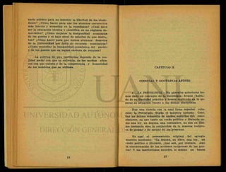 nario público para no lesionar la libertad de los ciuda-
danos? ¿Gomo hacer para que los alumnos encuentren
más interés y atracción en la enseñanza? ¿Cuál debe
ser la educación técnica y científica en un régimen de-
mocrático? ¿Cómo mejorar la desigualdad económica
de las gentes y el bajo nivel de salarios de que disfru-
tan? ¿Cómo hacer .para que menos alumnos deserten
de la Universidad por falta de recursos económicos?
¿Cómo remediar la inseguridad económica del pueblo
y de las gentes que en legión carecen de recursos?
• A . .
La política de una institución depende de la rea-
lidad social con que se enfrenta, de los medios efica-
ces con que cuenta y de la competencia y honestidad
de los hombres que se utilizan. CAPITULO II
CIENCIAS Y DOCTRINAS AFINES
1.—LA PSICOLOGIA.—En párrafos anteriores he-
mos dado un concepto de la Sociológía; hemos habla-
do de su finalidad práctica y hemos explicado en lo ge-
neral su situación frente a las demás disciplinas.
Hay una ciencia con ia cual tiene especial rela-
ción: la Psicología. Según el maestro Antonio Caso,
hay un íntimo consorcio de ambas materias del cono-
cimiento, ya que tanto un credo político o literario co-
mo una ley, un dogma, una costumbre, no son en últi-
ma instancia sino la conjunción de la manera recípro-
ca de pensar y de actuar de las personas. ,
He aquí el pensamiento original del egregio
maestro mexicano: "Un dogma, un libro, una ley, un
credo político o literario, ¿qué son, por ventura, sino
la concatenación de las acciones recíprocas de las gen-
tes? Y las instituciones sociales, lo mismo un banco
 