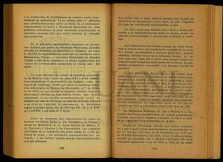 y 1a. producción de fertilizantes de nuestro suelo, bene-
ficiando la agricultura. Ya se refina todo el petróleo
que necesitamos y que antes se hacía en el extranjero,
exportándolo en bruto y Petróleos Mexicanos no - solo
abastece totalmente al país, cubriendo ampliamente el
mercado nacional sino que envía también al exterior
sus productos.
En la industria petroquímica nacional, se proyec-
tan instalar por parte de Petróleos Mexicanos, grandes
plantas en Reynosa, en Mínatitlán y Tampico, así como
se estudia la posibilidad de construir un poliducto entre
Matamoros, Tamps., y ciudades fronterizas de Estados
Unidos y esto hará aumentar en forma considerable las
ventas de combustibles mexicanos al vecino país del
norte.
Un gran adelanto ha tenido la industria siderúrgi-
ca de México (154) entre los años 1941 y 1960, habién
dose-organizado y desarrollado un numero cada vez
mayor de empresas, desde que nació la moderna indus-
tria siderúrgica de México, en Monterrey, el 7 de febre-
ro de 1903, en que se hizo la primera vaciada. Según el
interesante estudio de don Carlos Prieto que hemos
consultado, se ha elevado la producción de acero en
lingotes en más de 10 veces, ya que en 1940 fue 149,414
y en 1960 de 1.600,000. El consumo de la República
según el propio autor, fue de 1940 de 301,767 y en 1960
de 1.900,000 o sea más de 6 veces.
Entre las empresas más importantes del ramo en
nuestro territorio," están la Cía. Fundidora de Fierro y
Acero de Monterrey, S. A , Altos Hornos de México, S.
A., Hojalata y Lámina y La Consolidada. Los capitales
invertidos en la Industria del acero pasan de 2,100 mi-
llones de pesos—los nominales representados por ac-
ciones— y los activos totales suman aproximadamente
a 6 mil millones!
ños, sobre todo a estos últimos cuando han dejado de
visitarnos en los últimos veinte años. La paz orgánica
del país ha contribuido grandemente a ello.
No cabe duda que nuestro país crece a ritmo ace-
lerado y la industrialización sigue el propio ritmo de
ascenso, sorprendiendo y admirando a propios y extra-
ños.
Los industriales mexicanos ocupan un lugar desta-
cado y selecto entre los hombres de negocios de la Amé-
rica Latina, prestigiando a nuestro país. Ese notable
adelanto, muchas veces no lo notamos, porque lo ve-
mos aumentar cada día y sobre todo porque somos ve-
cinos del país industrial más fuerte de la tierra, de por-
tentoso crecimiento económico: Los Estados Unidos de
América.
6.—LA ENERGIA ELECTRICA.—El rápido desa-
rrollo económico de la República ha exigido indispensa-
blemente un notable aumento en la capacidad y gene-
ración de la energía eléctrica y esta ha aumentado for-
midablemente de 1900 a la fecha. A principios de siglo,
solo existían compañías particulares de capital nacio-
nal (155) que operaban en once ciudades principales de
República, con una capacidad total estillada en 20
mil kilovatios Luego el capital nacional fue substitui-
do por extranjero. La capacidad creció de 120 mil ki-
lovatios en 1920 a 350 mil en 1926 y 510 mil en 1930.
La Compañía Mexicana de Luz y Fuerza y L Im-
pulsora de Empresas Eléctricas, de capital predominan-
temente extranjero, llegaron a poseer en 1930 el 80%
de la capacidad total disponible en el país.
Según el interesante estudio que hemos consulta-
do y que hemos citado anteriormente, la producción to-
tal de energía eléctrica en la República, en 1937 era
de 628,980 kilovatios y en 19 59, o sea 22 años después,
excedió al cuádruple con 2.739„335 kilovatios. En estos
tres años siguientes o sea de 1959 a 1962, se ha conti-
 