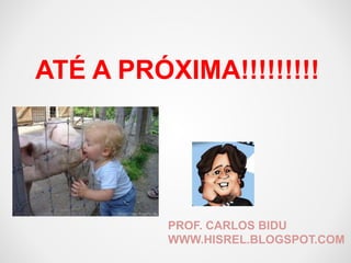ATÉ A PRÓXIMA!!!!!!!!! 
PROF. CARLOS BIDU 
WWW.HISREL.BLOGSPOT.COM 
