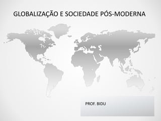 GLOBALIZAÇÃO E SOCIEDADE PÓS-MODERNA 
PROF. BIDU 
 