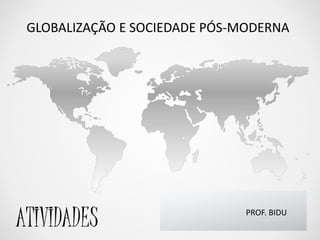 GLOBALIZAÇÃO E SOCIEDADE PÓS-MODERNA 
PROF. BIDU ATIVIDADES 
 