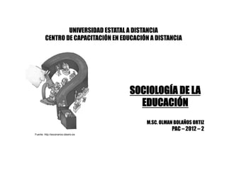 UNIVERSIDAD ESTATAL A DISTANCIA
CENTRO DE CAPACITACIÓN EN EDUCACIÓN A DISTANCIA
SOCIOLOGÍA DE LA
EDUCACIÓN
M.SC. OLMAN BOLAÑOS ORTIZ
PAC – 2012 – 2
Fuente: http://escenarios.ideario.es
 