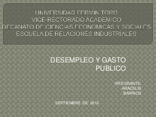 DESEMPLEO Y GASTO
PUBLICO
INTEGRANTE:
ARACELIS
BARRIOS
SEPTIEMBRE DE 2013
 
