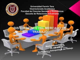 Universidad Fermín Toro
Vicerrectorado Académico
Facultad de Ciencias Sociales y Económicas
Escuela de Relaciones Industriales
DISTORSIONES DEL MERCADO DE
TRABAJO
 