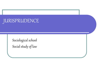 JURISPRUDENCE
Sociological school
Social study of law
 