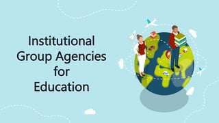 Institutional
Group Agencies
for
Education
 