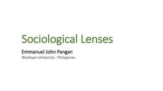 Sociological Lenses
Emmanuel John Pangan
Wesleyan University - Philippines
 