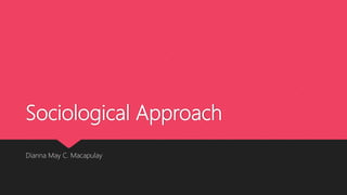 Sociological Approach
Dianna May C. Macapulay
 