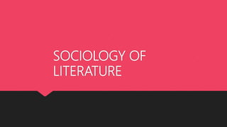SOCIOLOGY OF
LITERATURE
 