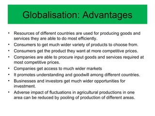 Globalisation: Advantages
• Resources of different countries are used for producing goods and
services they are able to do...