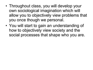 • Throughout class, you will develop your
own sociological imagination which will
allow you to objectively view problems t...