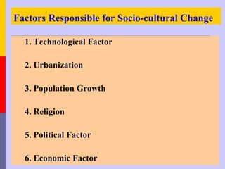 Factors Responsible for Socio-cultural Change

  1. Technological Factor

  2. Urbanization

  3. Population Growth

  4. Religion

  5. Political Factor

  6. Economic Factor
 